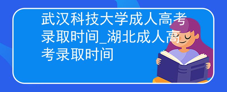 武汉科技大学成人高考录取时间_湖北成人高考录取时间