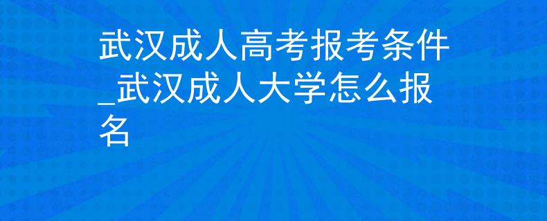 武汉成人高考报考条件_武汉成人大学怎么报名