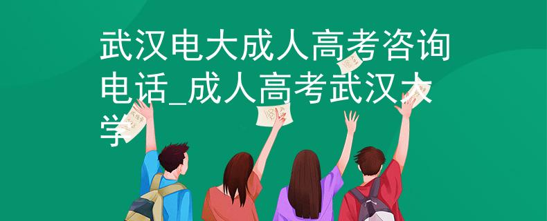 武汉电大成人高考咨询电话_成人高考武汉大学