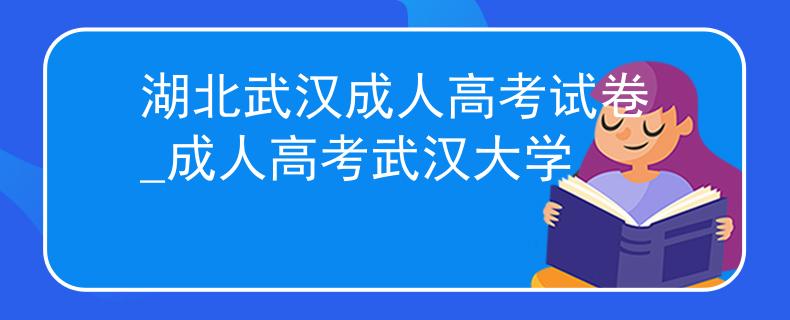 湖北武汉成人高考试卷_成人高考武汉大学