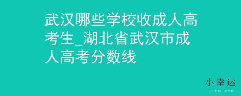 武汉哪些学校收成人高考生_湖北省武汉市成人高考分数线