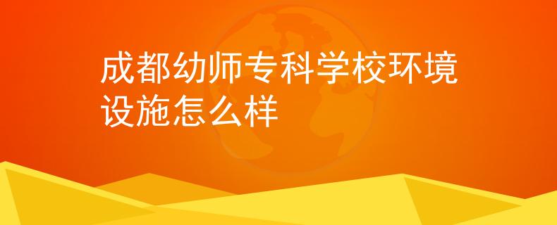 成都幼师专科学校环境设施怎么样