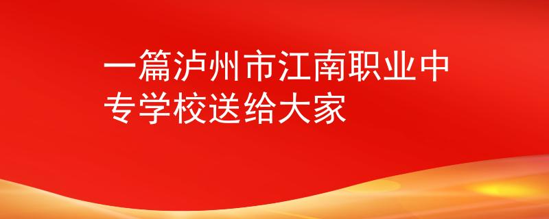 一篇泸州市江南职业中专学校送给大家