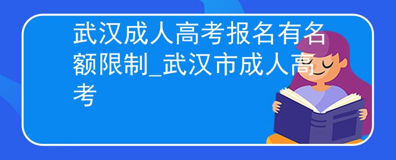 武汉成人高考报名有名额限制_武汉市成人高考