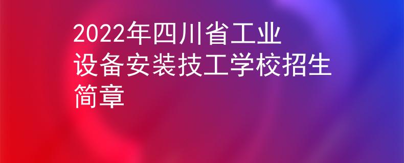 2022年四川省工业设备安装技工学校招生简章