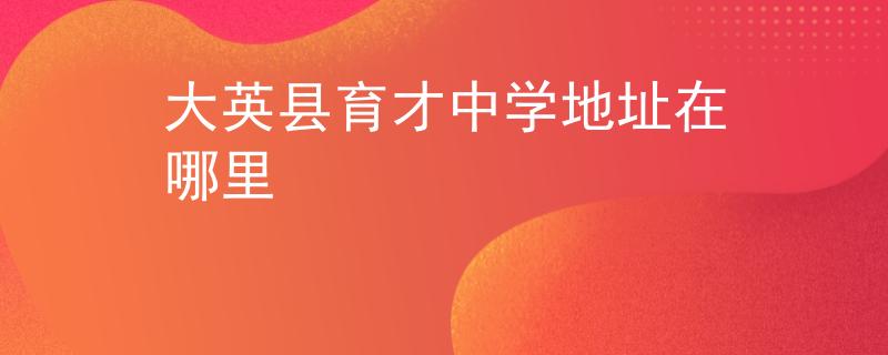 大英县育才中学地址在哪里