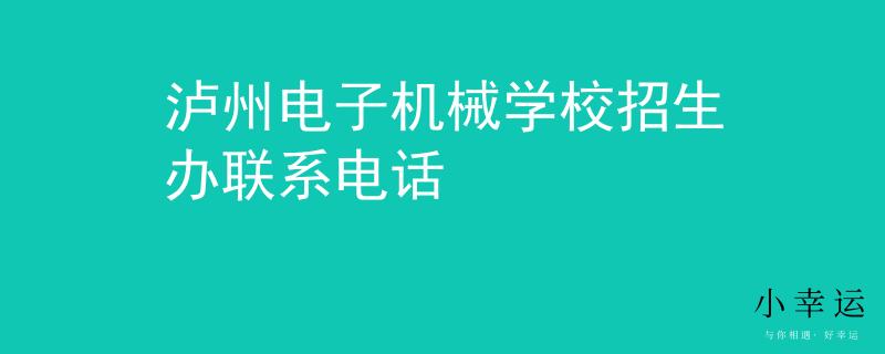 泸州电子机械学校招生办联系电话