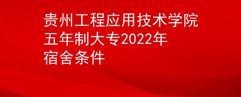 贵州工程应用技术学院五年制大专2022年宿舍条件