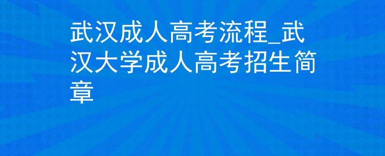 武汉成人高考流程_武汉大学成人高考招生简章