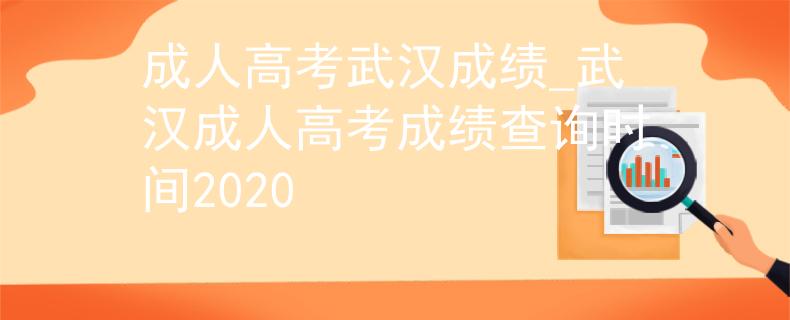 成人高考武汉成绩_武汉成人高考成绩查询时间2020