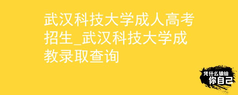 武汉科技大学成人高考招生_武汉科技大学成教录取查询