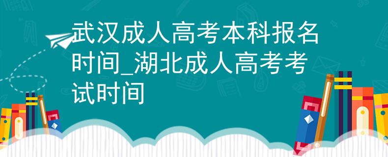 武汉成人高考本科报名时间_湖北成人高考考试时间