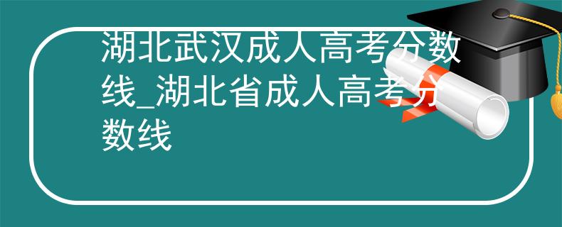 湖北武汉成人高考分数线_湖北省成人高考分数线