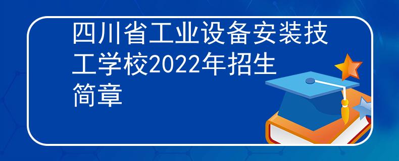 四川省工业设备安装技工学校2022年招生简章