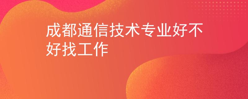 成都通信技术专业好不好找工作