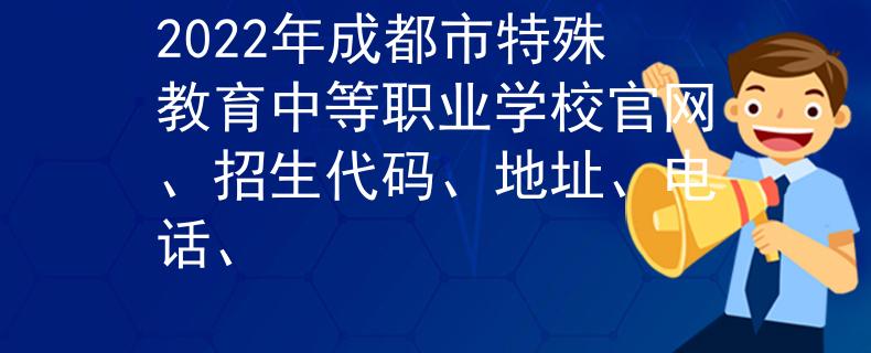 2022年成都市特殊教育中等职业学校官网、招生代码、地址、电话、