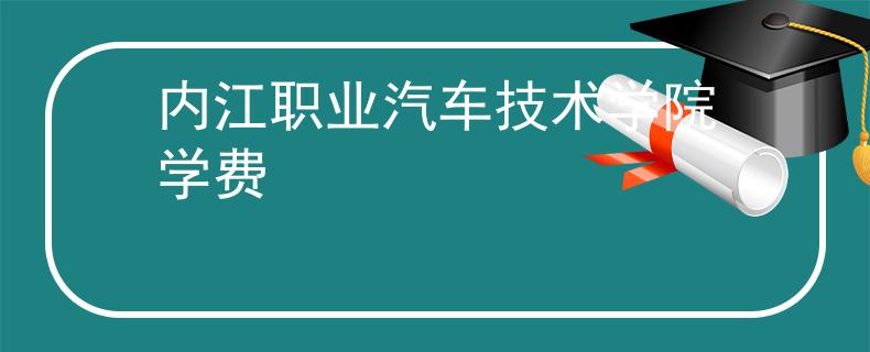 内江职业汽车技术学院学费