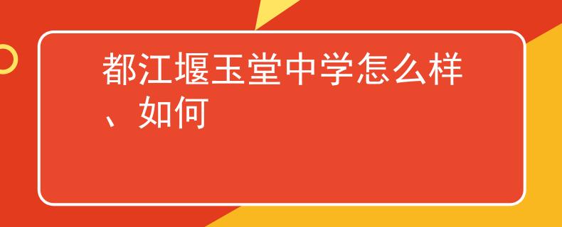 都江堰玉堂中学怎么样、如何
