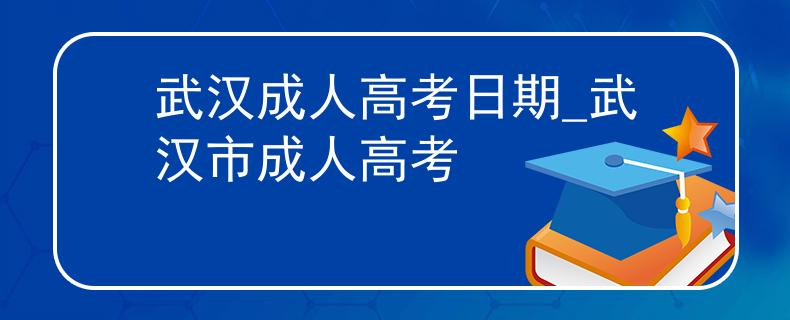 武汉成人高考日期_武汉市成人高考