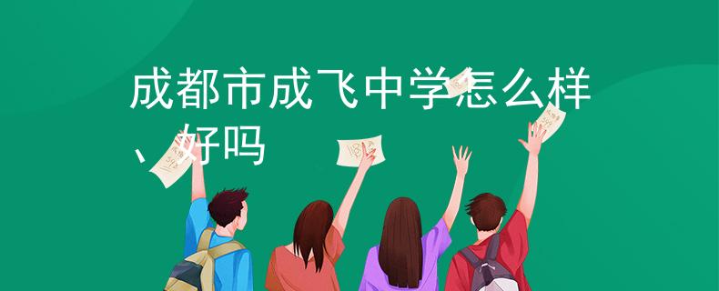 成都市成飞中学怎么样、好吗