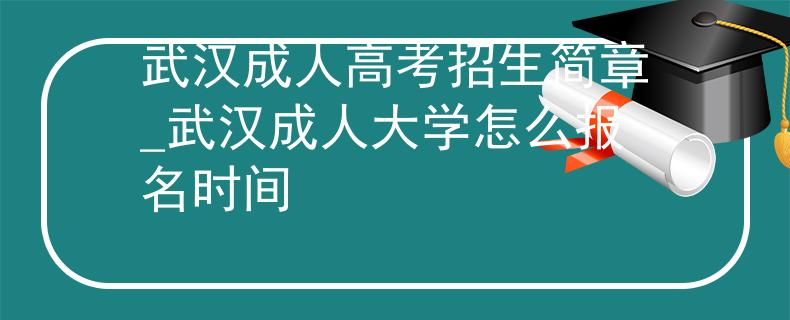 武汉成人高考招生简章_武汉成人大学怎么报名时间 武汉成人高考招生简章_武汉成人大学怎么报名时间