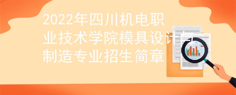 2022年四川机电职业技术学院模具设计与制造专业招生简章