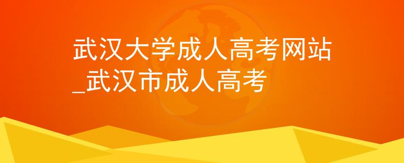 武汉大学成人高考网站_武汉市成人高考