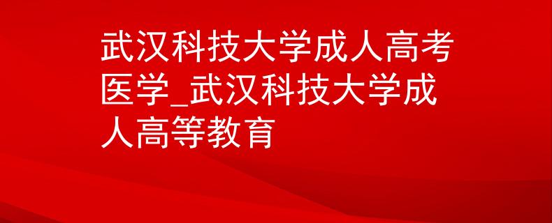 武汉科技大学成人高考医学_武汉科技大学成人高等教育