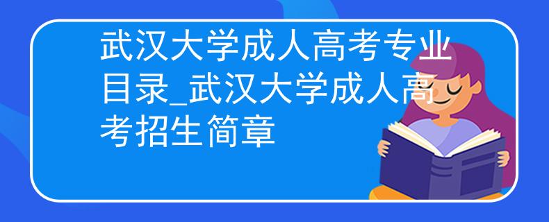 武汉大学成人高考专业目录_武汉大学成人高考招生简章