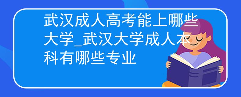 武汉成人高考能上哪些大学_武汉大学成人本科有哪些专业