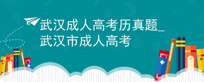 武汉成人高考历真题_武汉市成人高考