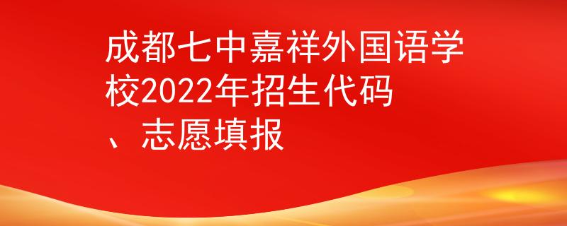成都七中嘉祥外国语学校2022年招生代码、志愿填报