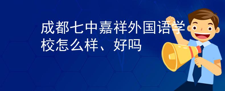 成都七中嘉祥外国语学校怎么样、好吗