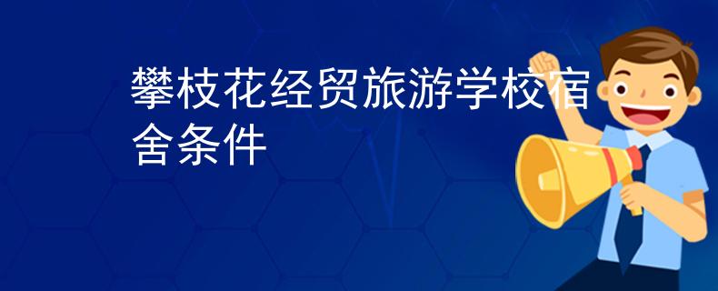 攀枝花经贸旅游学校宿舍条件
