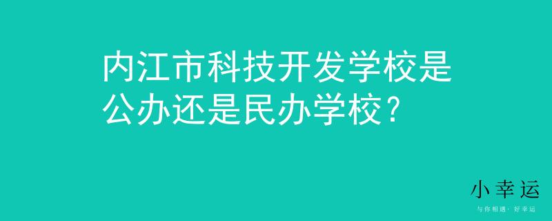 内江市科技开发学校是公办还是民办学校？