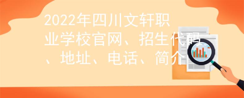 2022年四川文轩职业学校官网、招生代码、地址、电话、简介