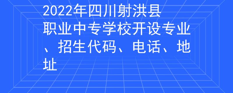 2022年四川射洪县职业中专学校开设专业、招生代码、电话、地址