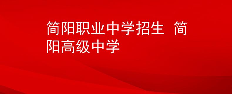 简阳职业中学招生 简阳高级中学