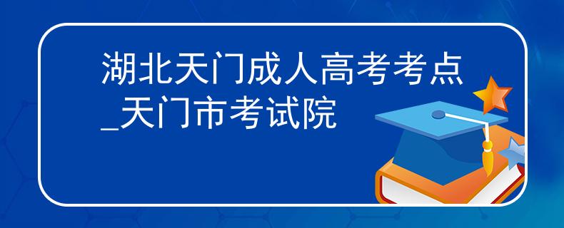 湖北天门成人高考考点_天门市考试院