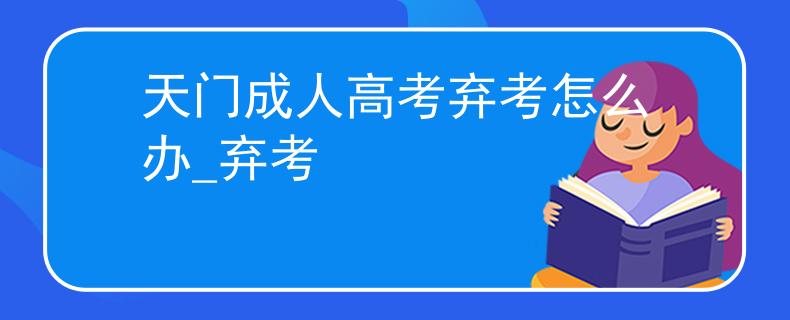 天门成人高考弃考怎么办_弃考
