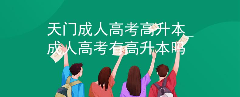 天门成人高考高升本_成人高考有高升本吗