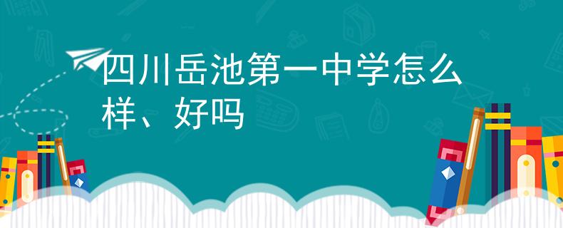 四川岳池第一中学怎么样、好吗