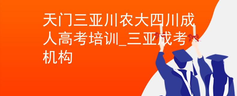 天门三亚川农大四川成人高考培训_三亚成考机构