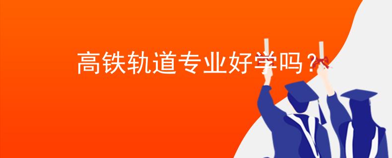 高铁轨道专业好学吗？