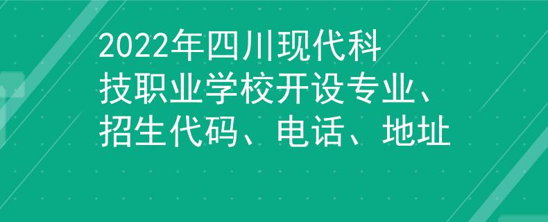 2022年四川现代科技职业学校开设专业、招生代码、电话、地址