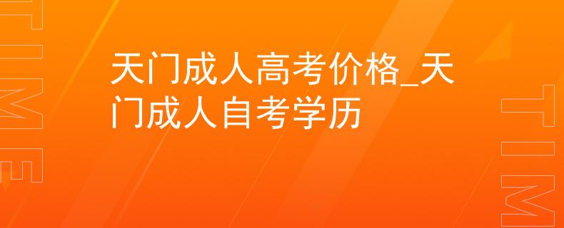 天门成人高考价格_天门成人自考学历