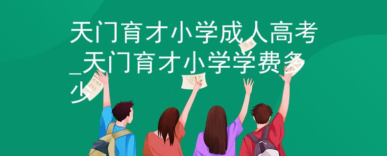 天门育才小学成人高考_天门育才小学学费多少