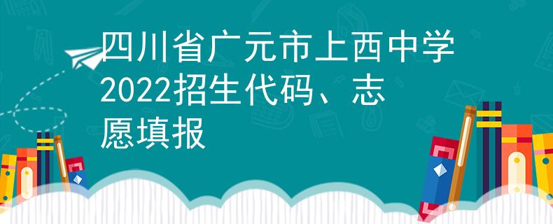 四川省广元市上西中学2022招生代码、志愿填报