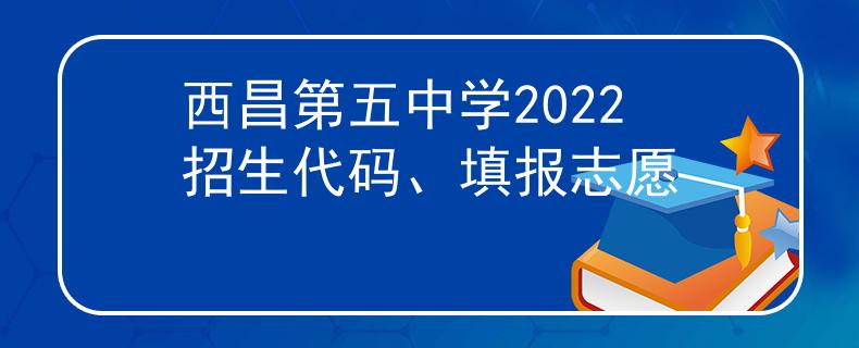 西昌第五中学2022招生代码、填报志愿