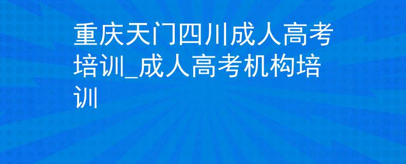 重庆天门四川成人高考培训_成人高考机构培训